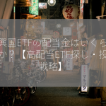 新興国ETFの配当金はいくらですか？【高配当ETF探し・投資戦略】