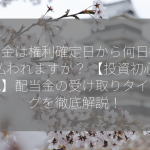 配当金は権利確定日から何日後に支払われますか？ 【投資初心者必見】配当金の受け取りタイミングを徹底解説！